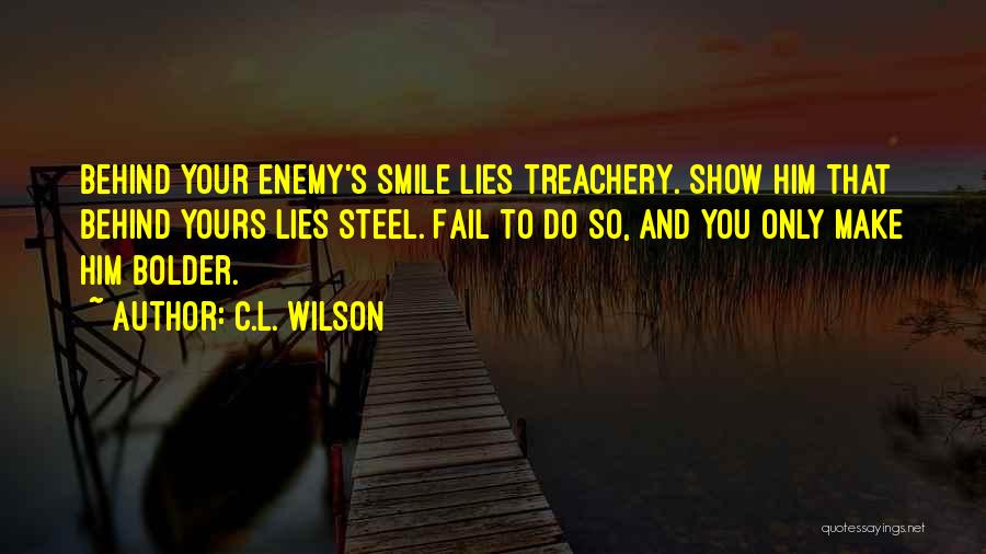 C.L. Wilson Quotes: Behind Your Enemy's Smile Lies Treachery. Show Him That Behind Yours Lies Steel. Fail To Do So, And You Only