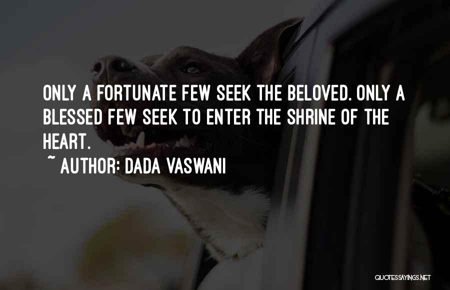 Dada Vaswani Quotes: Only A Fortunate Few Seek The Beloved. Only A Blessed Few Seek To Enter The Shrine Of The Heart.