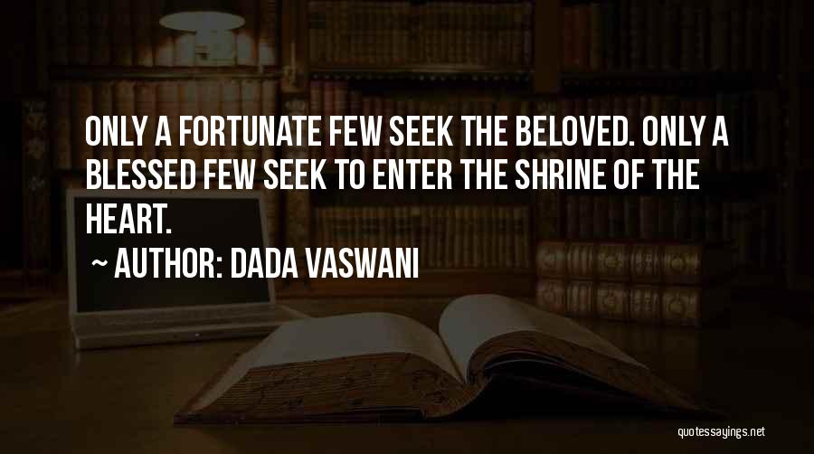 Dada Vaswani Quotes: Only A Fortunate Few Seek The Beloved. Only A Blessed Few Seek To Enter The Shrine Of The Heart.