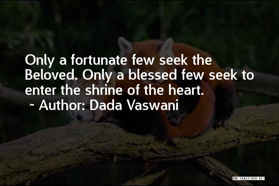 Dada Vaswani Quotes: Only A Fortunate Few Seek The Beloved. Only A Blessed Few Seek To Enter The Shrine Of The Heart.