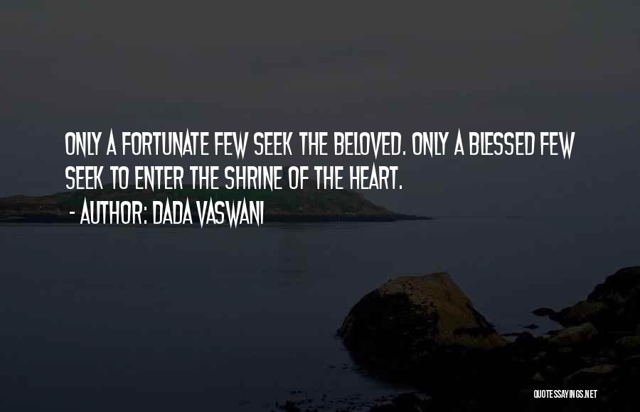 Dada Vaswani Quotes: Only A Fortunate Few Seek The Beloved. Only A Blessed Few Seek To Enter The Shrine Of The Heart.