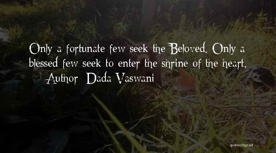 Dada Vaswani Quotes: Only A Fortunate Few Seek The Beloved. Only A Blessed Few Seek To Enter The Shrine Of The Heart.