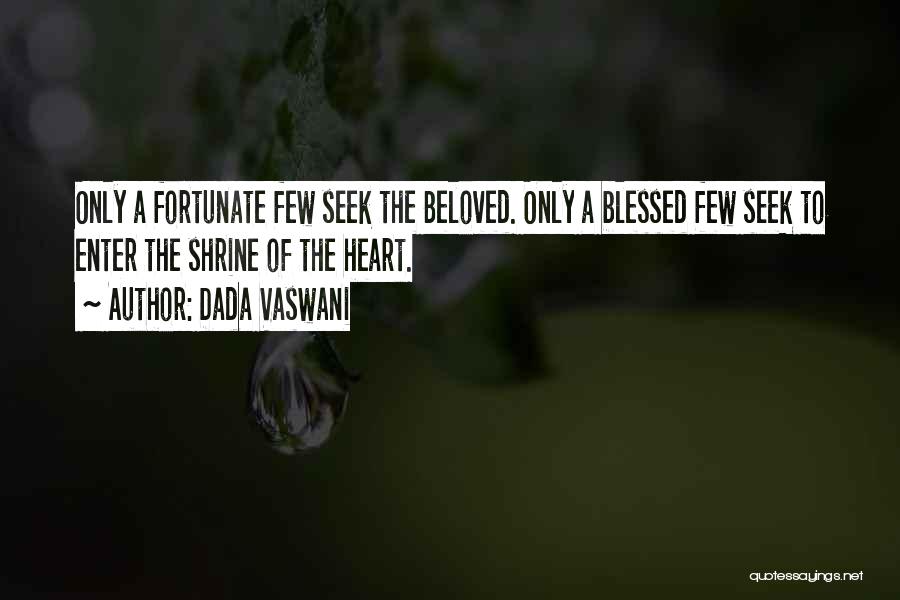 Dada Vaswani Quotes: Only A Fortunate Few Seek The Beloved. Only A Blessed Few Seek To Enter The Shrine Of The Heart.