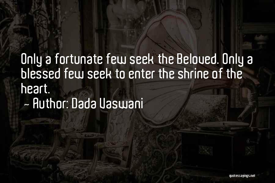 Dada Vaswani Quotes: Only A Fortunate Few Seek The Beloved. Only A Blessed Few Seek To Enter The Shrine Of The Heart.