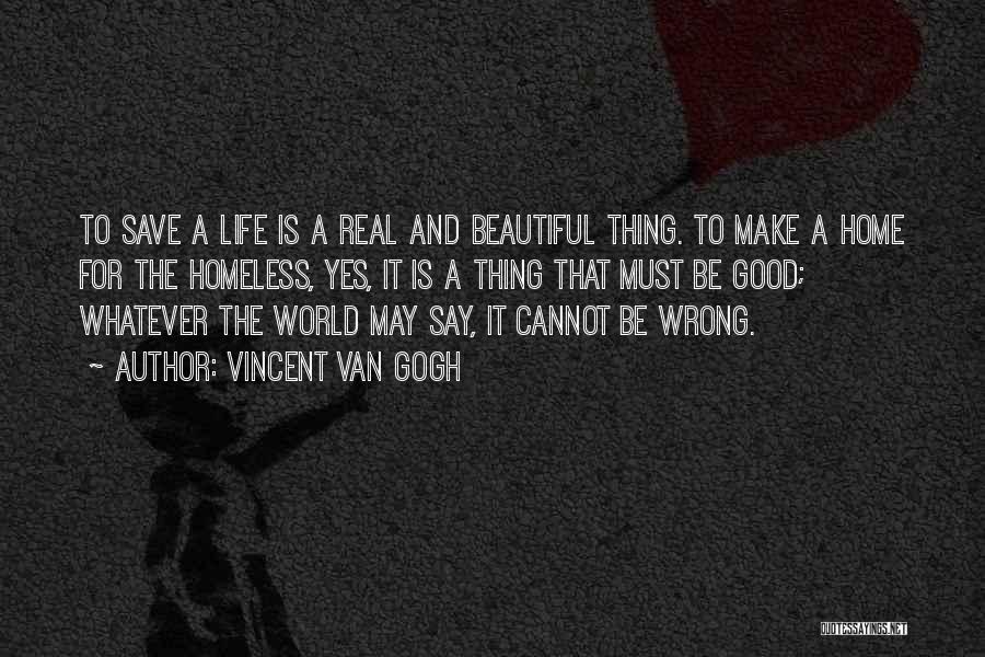 Vincent Van Gogh Quotes: To Save A Life Is A Real And Beautiful Thing. To Make A Home For The Homeless, Yes, It Is