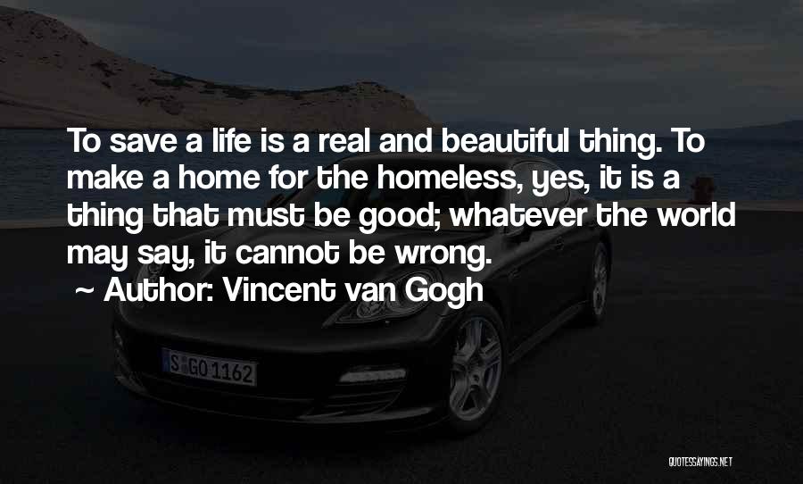Vincent Van Gogh Quotes: To Save A Life Is A Real And Beautiful Thing. To Make A Home For The Homeless, Yes, It Is