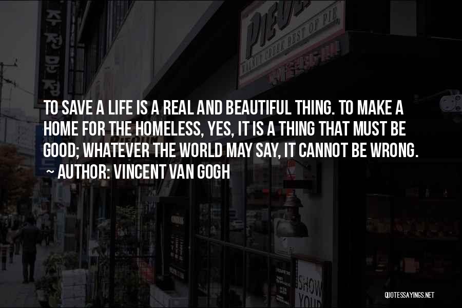 Vincent Van Gogh Quotes: To Save A Life Is A Real And Beautiful Thing. To Make A Home For The Homeless, Yes, It Is