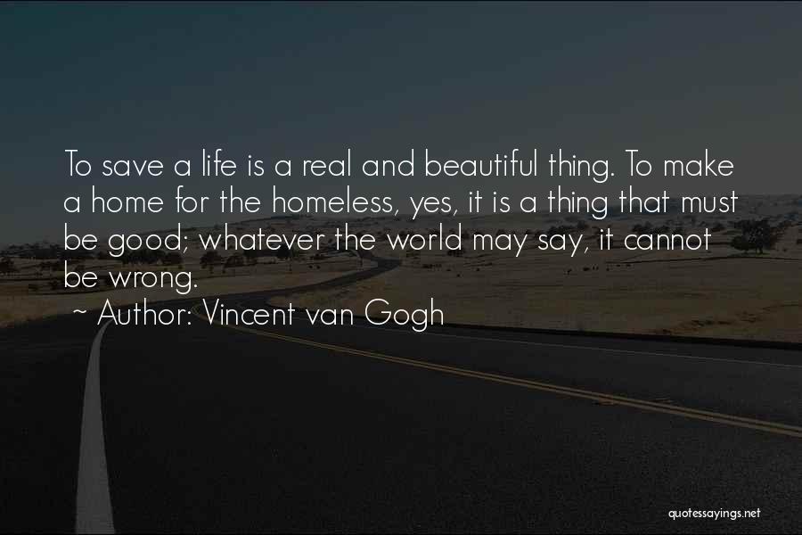 Vincent Van Gogh Quotes: To Save A Life Is A Real And Beautiful Thing. To Make A Home For The Homeless, Yes, It Is