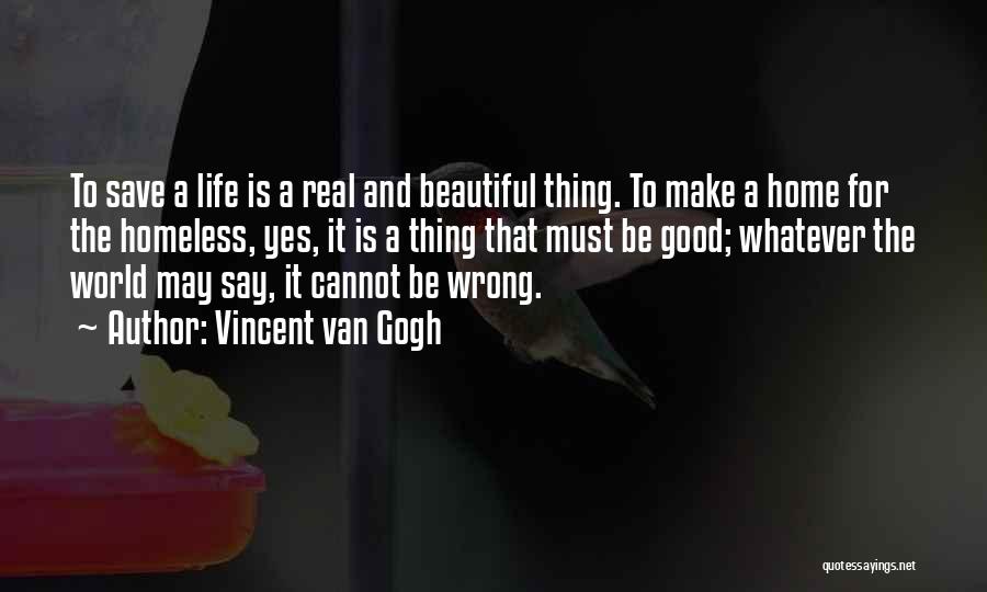 Vincent Van Gogh Quotes: To Save A Life Is A Real And Beautiful Thing. To Make A Home For The Homeless, Yes, It Is