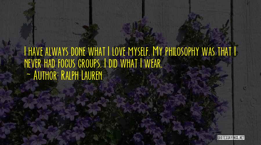 Ralph Lauren Quotes: I Have Always Done What I Love Myself. My Philosophy Was That I Never Had Focus Groups. I Did What