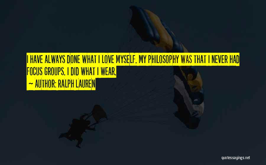 Ralph Lauren Quotes: I Have Always Done What I Love Myself. My Philosophy Was That I Never Had Focus Groups. I Did What