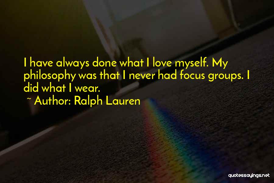 Ralph Lauren Quotes: I Have Always Done What I Love Myself. My Philosophy Was That I Never Had Focus Groups. I Did What