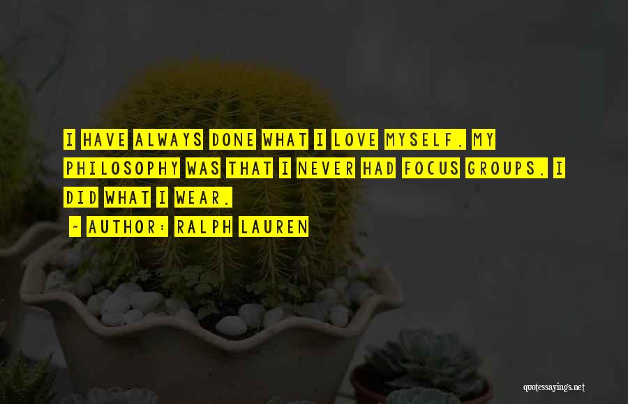 Ralph Lauren Quotes: I Have Always Done What I Love Myself. My Philosophy Was That I Never Had Focus Groups. I Did What