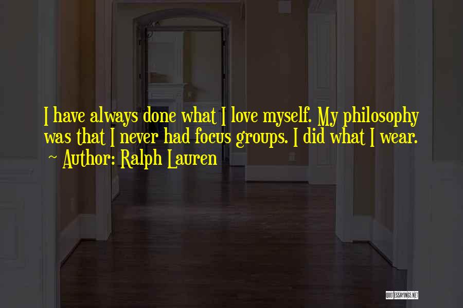 Ralph Lauren Quotes: I Have Always Done What I Love Myself. My Philosophy Was That I Never Had Focus Groups. I Did What
