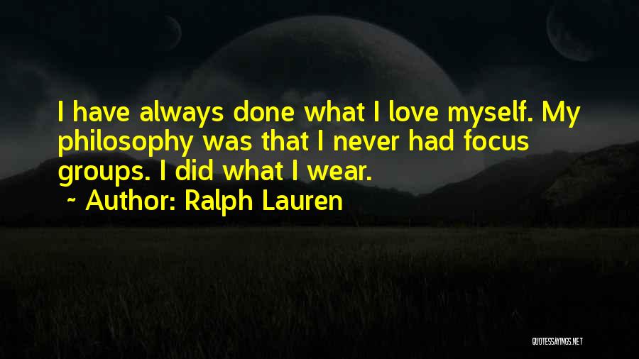 Ralph Lauren Quotes: I Have Always Done What I Love Myself. My Philosophy Was That I Never Had Focus Groups. I Did What