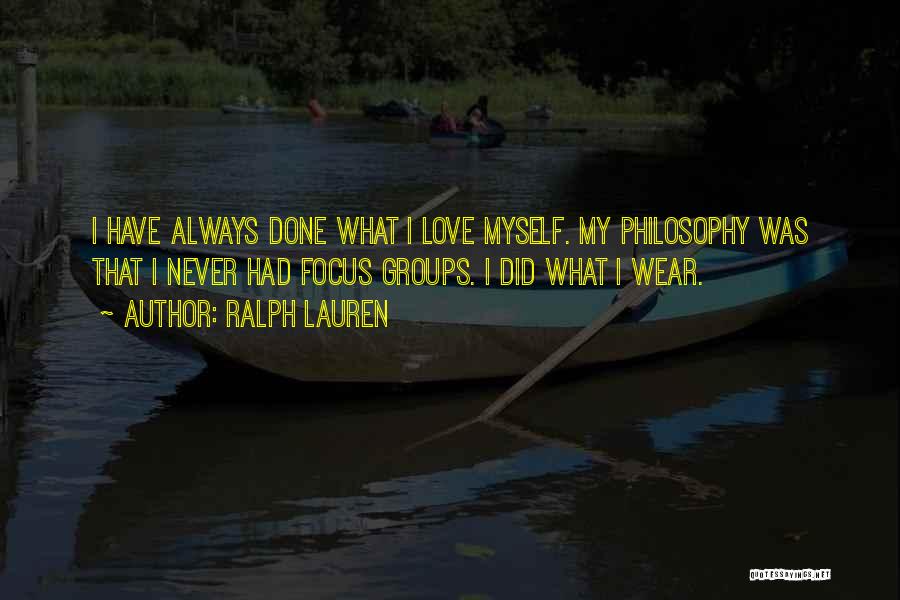 Ralph Lauren Quotes: I Have Always Done What I Love Myself. My Philosophy Was That I Never Had Focus Groups. I Did What