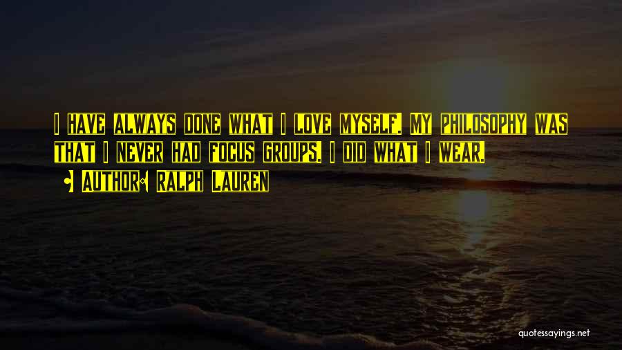 Ralph Lauren Quotes: I Have Always Done What I Love Myself. My Philosophy Was That I Never Had Focus Groups. I Did What