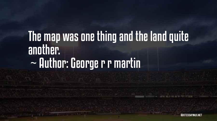 George R R Martin Quotes: The Map Was One Thing And The Land Quite Another.