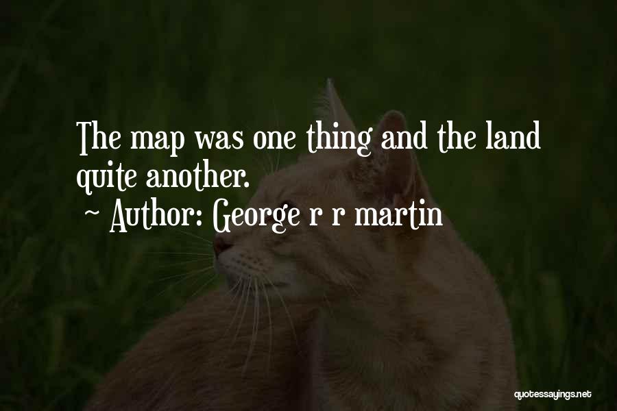 George R R Martin Quotes: The Map Was One Thing And The Land Quite Another.