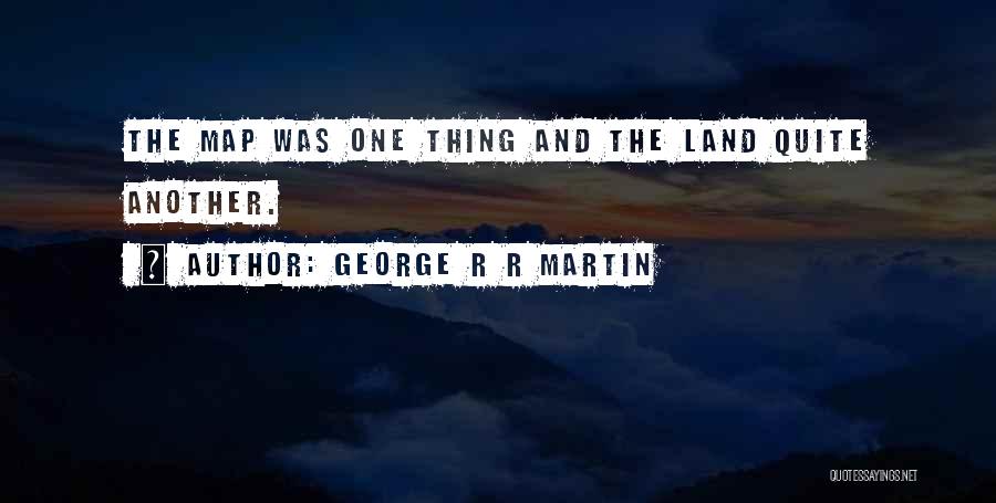 George R R Martin Quotes: The Map Was One Thing And The Land Quite Another.