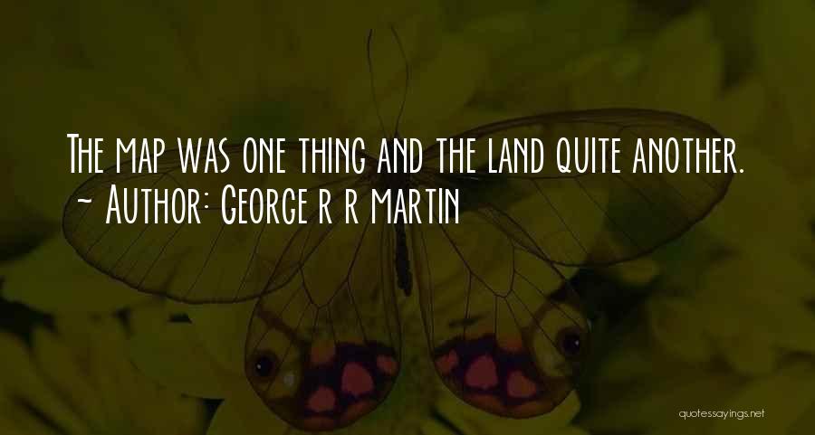 George R R Martin Quotes: The Map Was One Thing And The Land Quite Another.