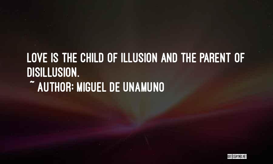 Miguel De Unamuno Quotes: Love Is The Child Of Illusion And The Parent Of Disillusion.