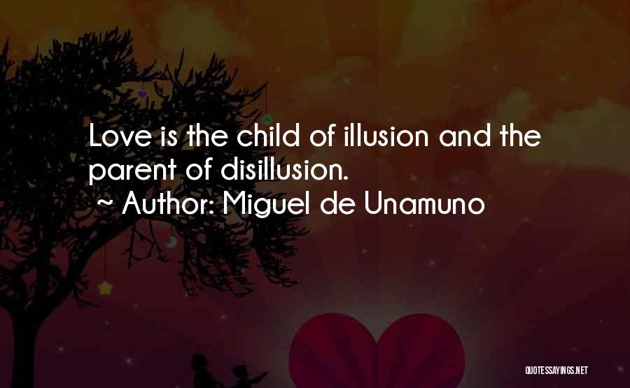 Miguel De Unamuno Quotes: Love Is The Child Of Illusion And The Parent Of Disillusion.