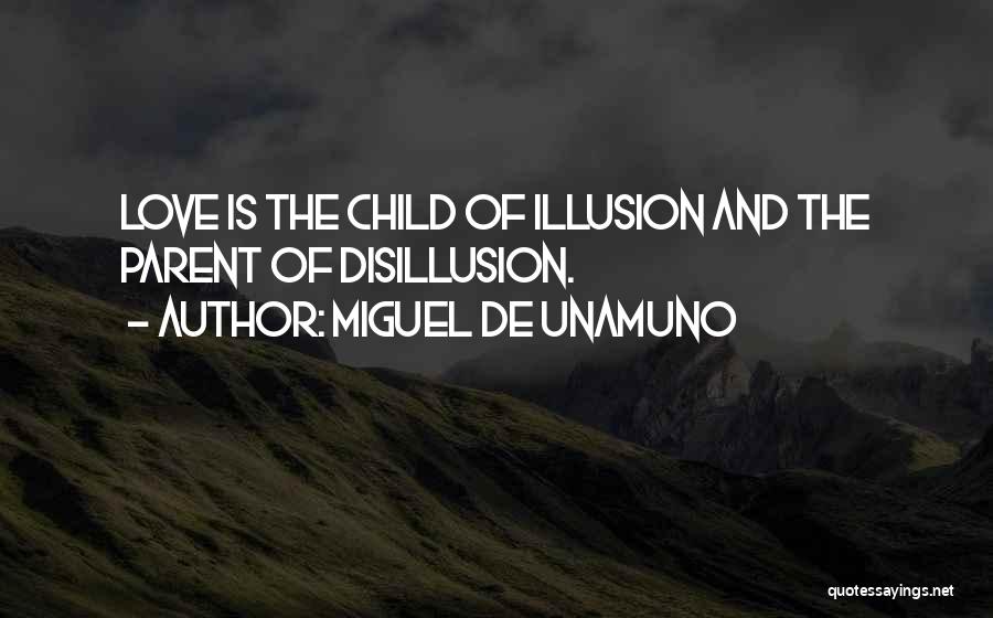 Miguel De Unamuno Quotes: Love Is The Child Of Illusion And The Parent Of Disillusion.