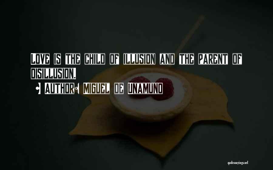 Miguel De Unamuno Quotes: Love Is The Child Of Illusion And The Parent Of Disillusion.