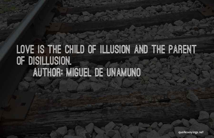 Miguel De Unamuno Quotes: Love Is The Child Of Illusion And The Parent Of Disillusion.