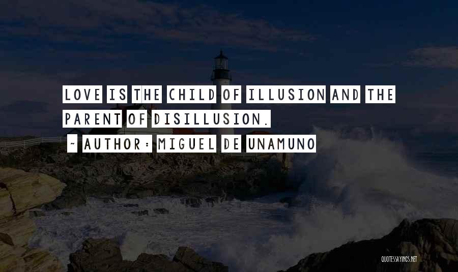 Miguel De Unamuno Quotes: Love Is The Child Of Illusion And The Parent Of Disillusion.