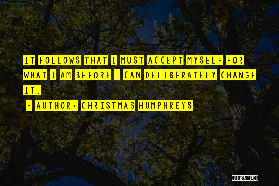 Christmas Humphreys Quotes: It Follows That I Must Accept Myself For What I Am Before I Can Deliberately Change It.