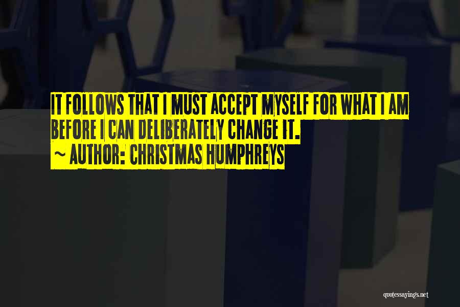 Christmas Humphreys Quotes: It Follows That I Must Accept Myself For What I Am Before I Can Deliberately Change It.