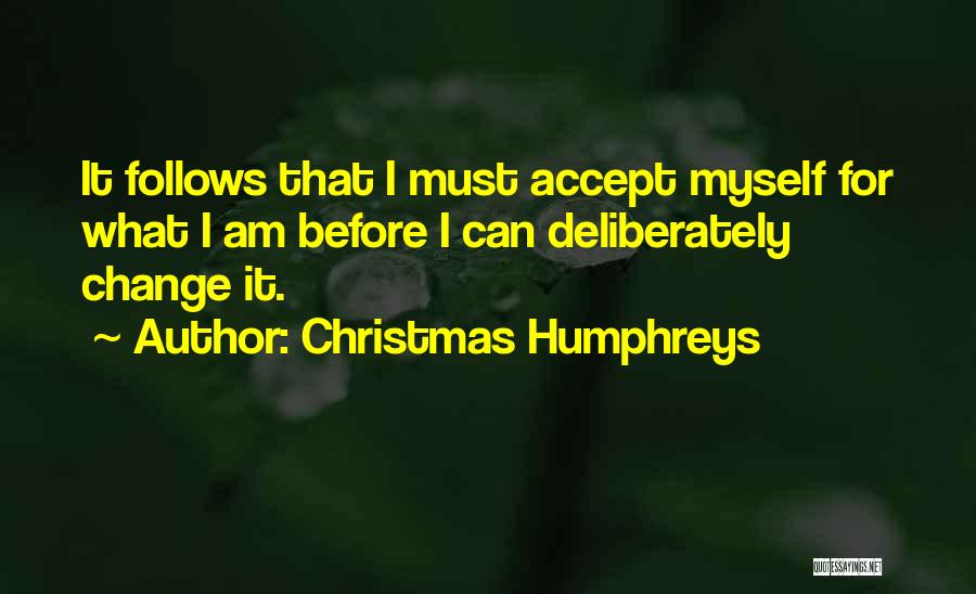 Christmas Humphreys Quotes: It Follows That I Must Accept Myself For What I Am Before I Can Deliberately Change It.