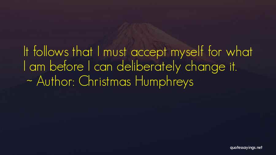 Christmas Humphreys Quotes: It Follows That I Must Accept Myself For What I Am Before I Can Deliberately Change It.