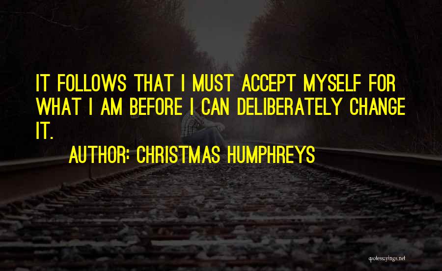 Christmas Humphreys Quotes: It Follows That I Must Accept Myself For What I Am Before I Can Deliberately Change It.