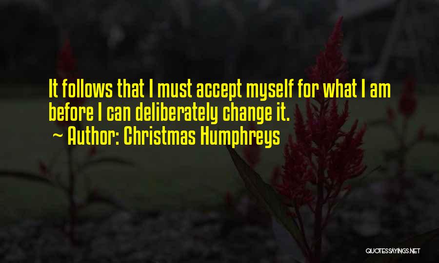 Christmas Humphreys Quotes: It Follows That I Must Accept Myself For What I Am Before I Can Deliberately Change It.