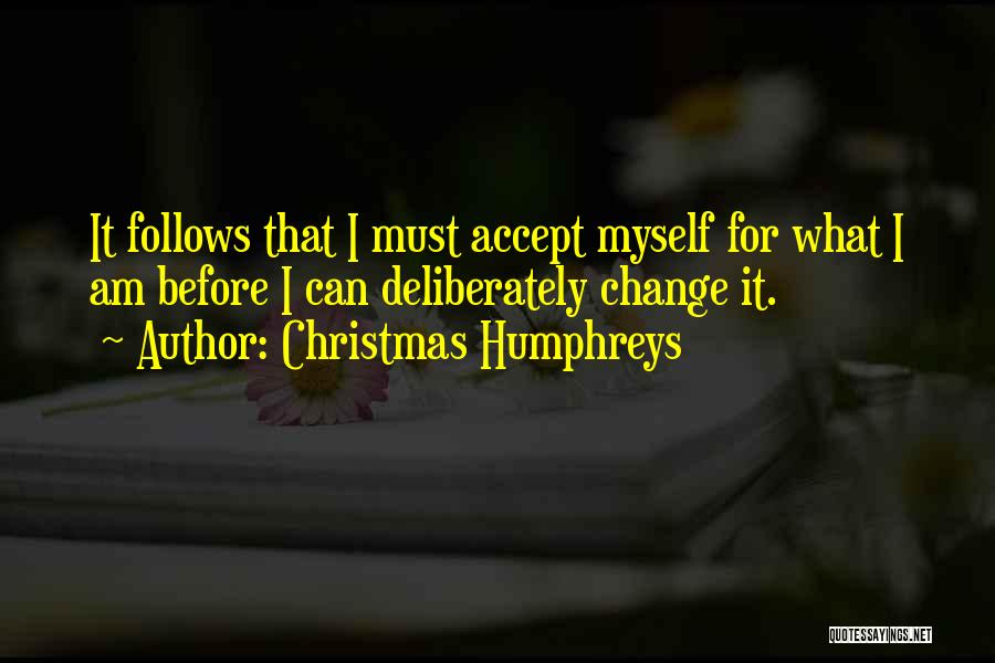 Christmas Humphreys Quotes: It Follows That I Must Accept Myself For What I Am Before I Can Deliberately Change It.