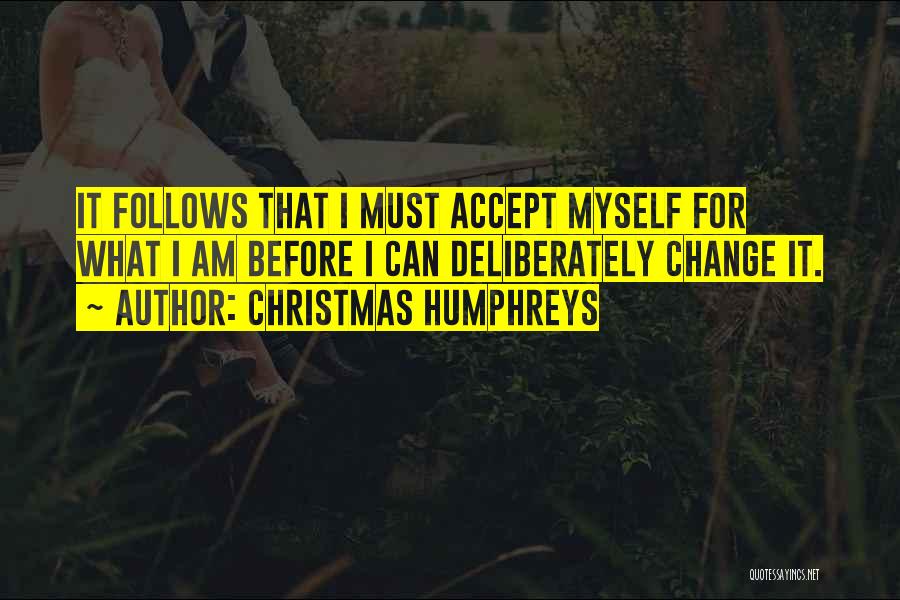 Christmas Humphreys Quotes: It Follows That I Must Accept Myself For What I Am Before I Can Deliberately Change It.