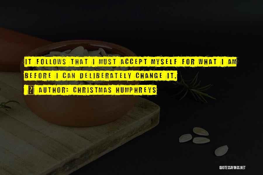 Christmas Humphreys Quotes: It Follows That I Must Accept Myself For What I Am Before I Can Deliberately Change It.