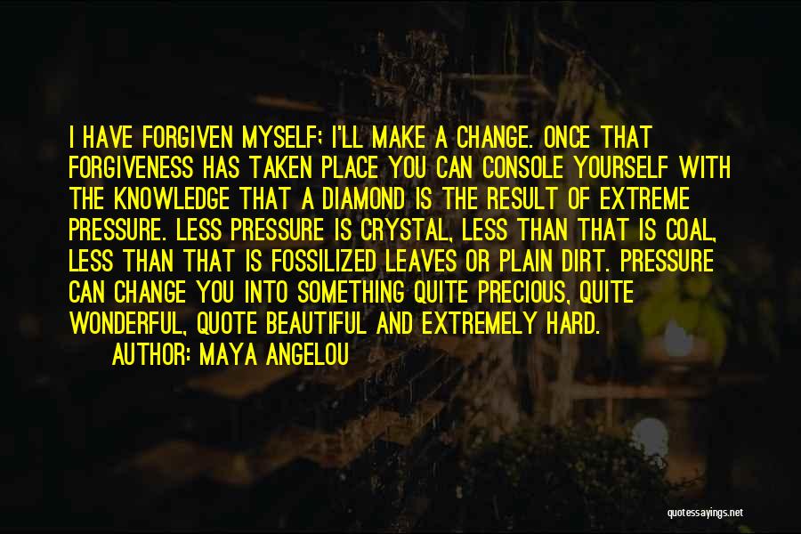 Maya Angelou Quotes: I Have Forgiven Myself; I'll Make A Change. Once That Forgiveness Has Taken Place You Can Console Yourself With The