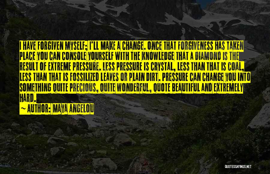 Maya Angelou Quotes: I Have Forgiven Myself; I'll Make A Change. Once That Forgiveness Has Taken Place You Can Console Yourself With The