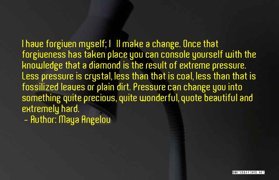 Maya Angelou Quotes: I Have Forgiven Myself; I'll Make A Change. Once That Forgiveness Has Taken Place You Can Console Yourself With The