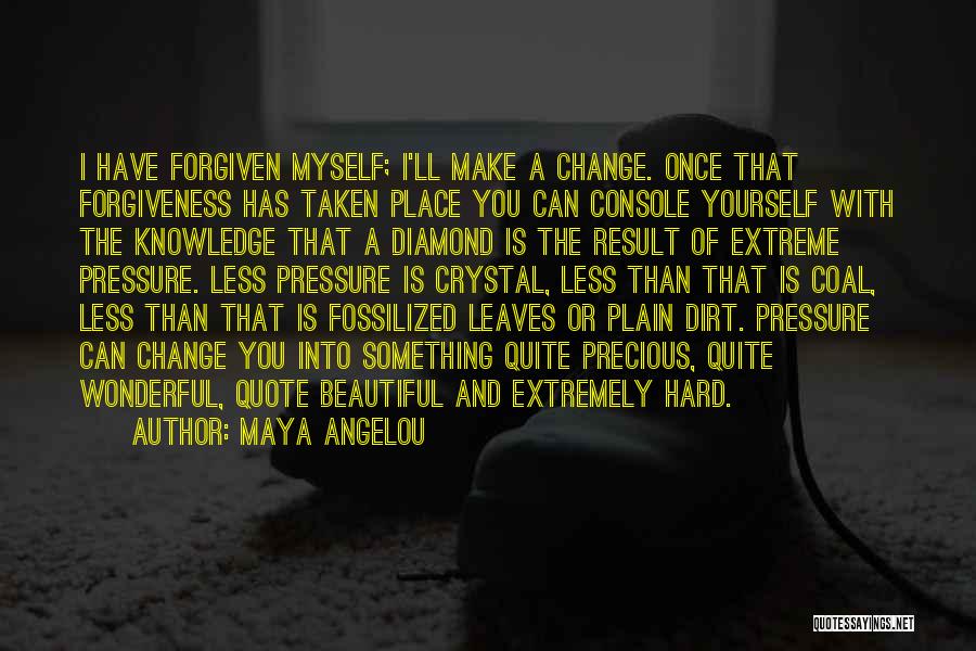 Maya Angelou Quotes: I Have Forgiven Myself; I'll Make A Change. Once That Forgiveness Has Taken Place You Can Console Yourself With The