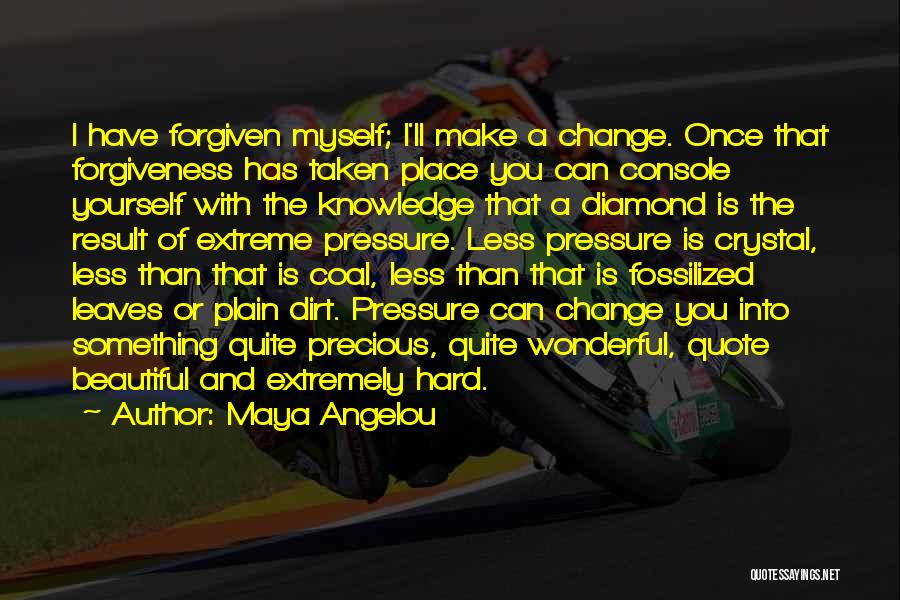 Maya Angelou Quotes: I Have Forgiven Myself; I'll Make A Change. Once That Forgiveness Has Taken Place You Can Console Yourself With The