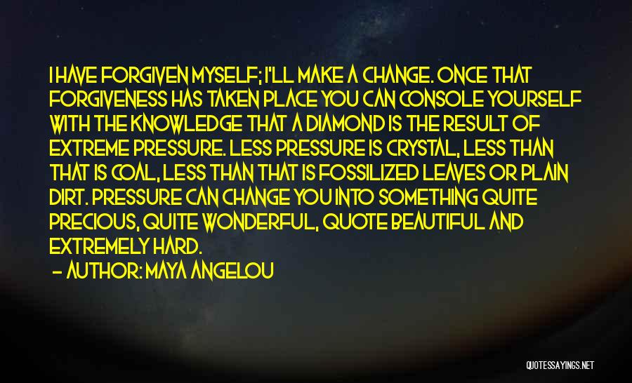 Maya Angelou Quotes: I Have Forgiven Myself; I'll Make A Change. Once That Forgiveness Has Taken Place You Can Console Yourself With The