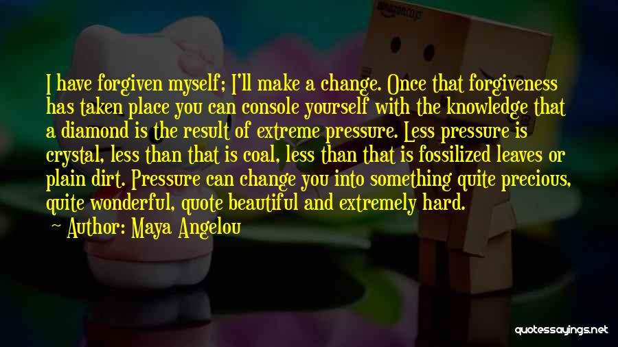 Maya Angelou Quotes: I Have Forgiven Myself; I'll Make A Change. Once That Forgiveness Has Taken Place You Can Console Yourself With The