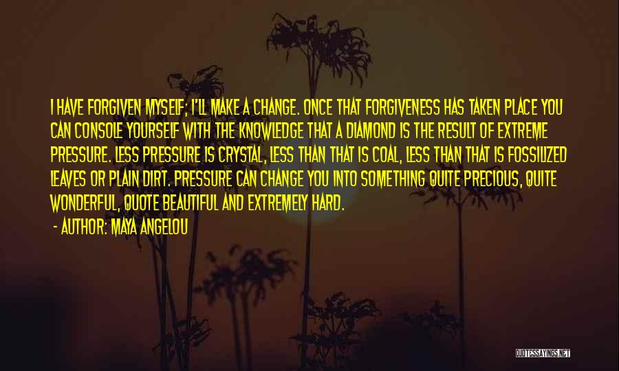 Maya Angelou Quotes: I Have Forgiven Myself; I'll Make A Change. Once That Forgiveness Has Taken Place You Can Console Yourself With The