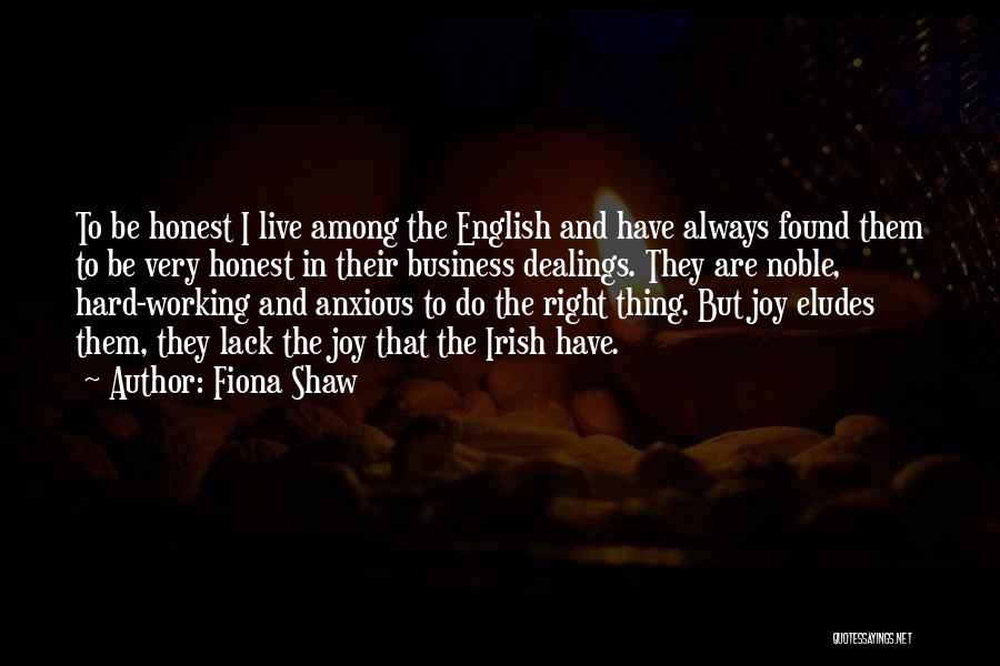Fiona Shaw Quotes: To Be Honest I Live Among The English And Have Always Found Them To Be Very Honest In Their Business