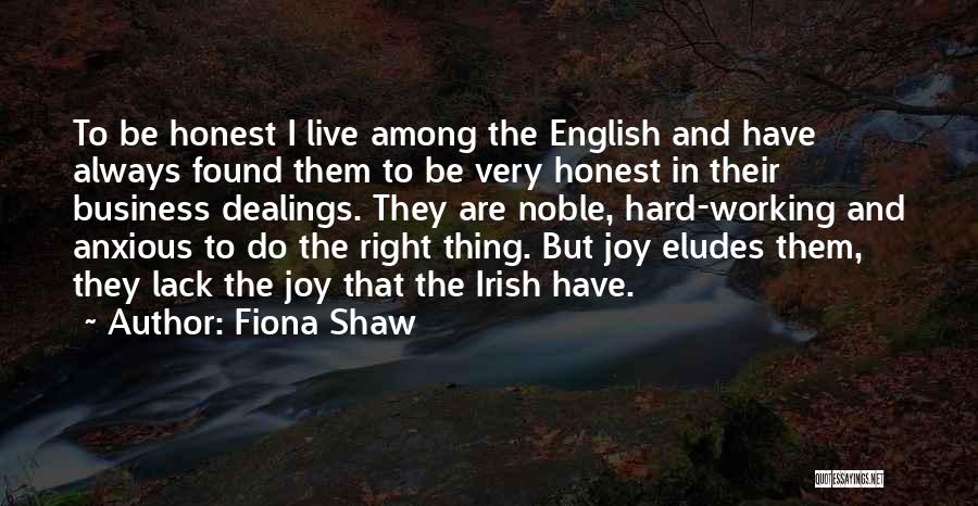 Fiona Shaw Quotes: To Be Honest I Live Among The English And Have Always Found Them To Be Very Honest In Their Business